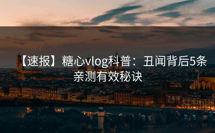 【速报】糖心vlog科普：丑闻背后5条亲测有效秘诀