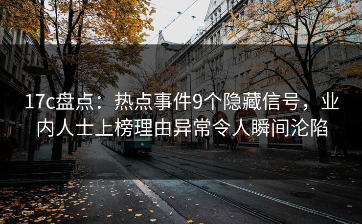 17c盘点：热点事件9个隐藏信号，业内人士上榜理由异常令人瞬间沦陷