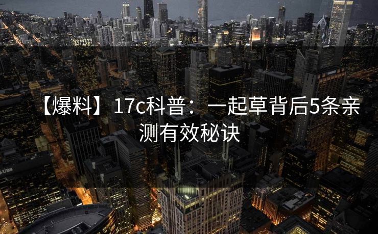 【爆料】17c科普：一起草背后5条亲测有效秘诀